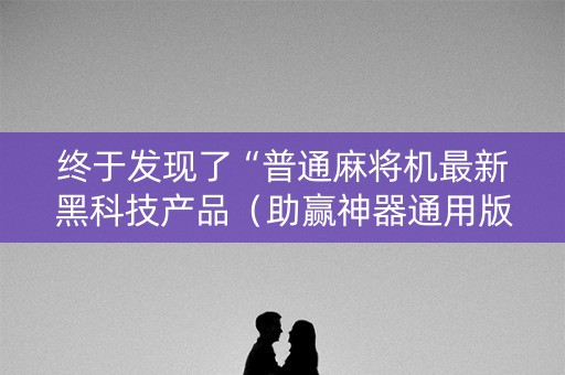 终于发现了“普通麻将机最新黑科技产品（助赢神器通用版）