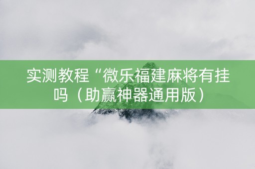 实测教程“微乐福建麻将有挂吗（助赢神器通用版）