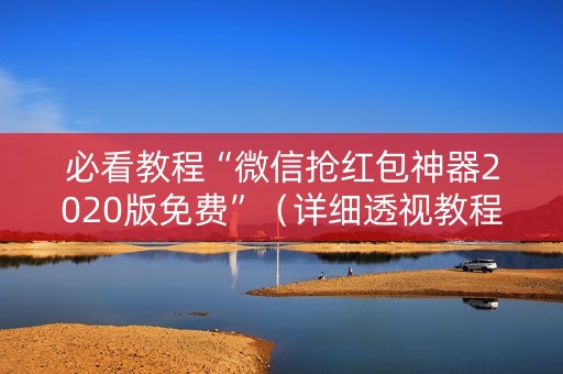 必看教程“微信抢红包神器2020版免费”（详细透视教程）-哔哩哔哩