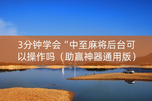 3分钟学会“中至麻将后台可以操作吗（助赢神器通用版）