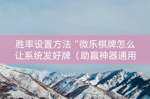 胜率设置方法“微乐棋牌怎么让系统发好牌（助赢神器通用版）