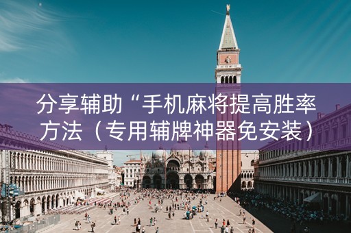 分享辅助“手机麻将提高胜率方法（专用辅牌神器免安装）