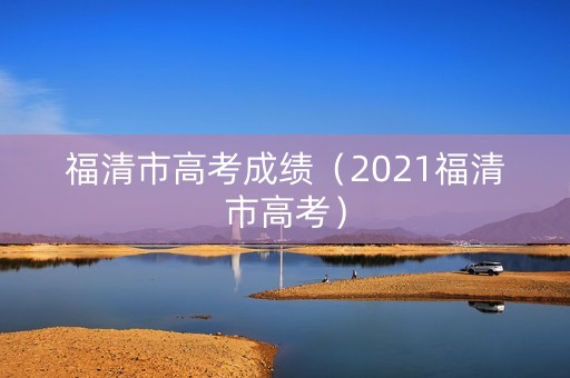 福清市高考成绩（2021福清市高考）