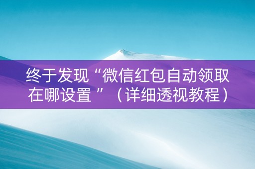 终于发现“微信红包自动领取在哪设置 ”（详细透视教程）-哔哩哔哩