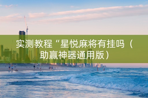 实测教程“星悦麻将有挂吗（助赢神器通用版）