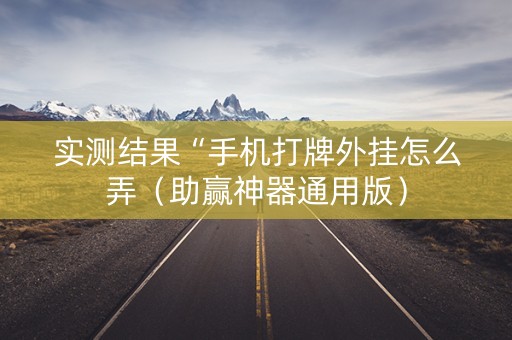 实测结果“手机打牌外挂怎么弄（助赢神器通用版）
