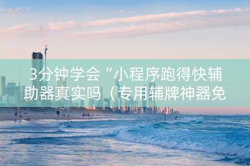 3分钟学会“小程序跑得快辅助器真实吗（专用辅牌神器免安装）