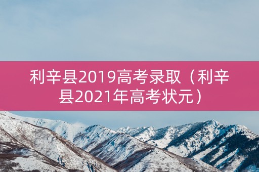 利辛县2019高考录取（利辛县2021年高考状元）