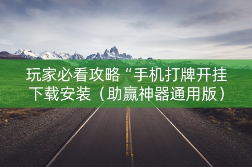 玩家必看攻略“手机打牌开挂下载安装（助赢神器通用版）