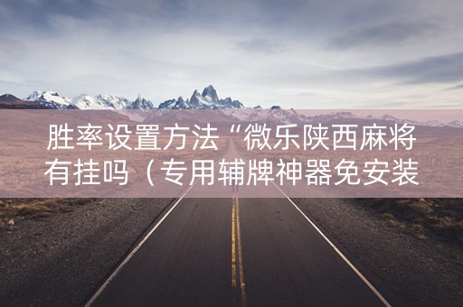 胜率设置方法“微乐陕西麻将有挂吗（专用辅牌神器免安装）