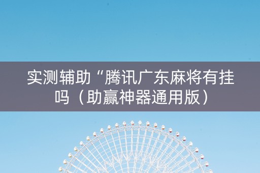 实测辅助“腾讯广东麻将有挂吗（助赢神器通用版）