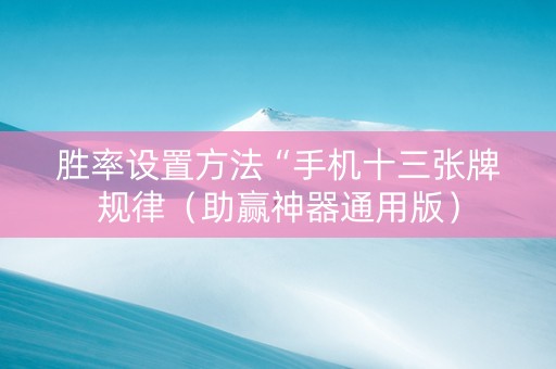 胜率设置方法“手机十三张牌规律（助赢神器通用版）