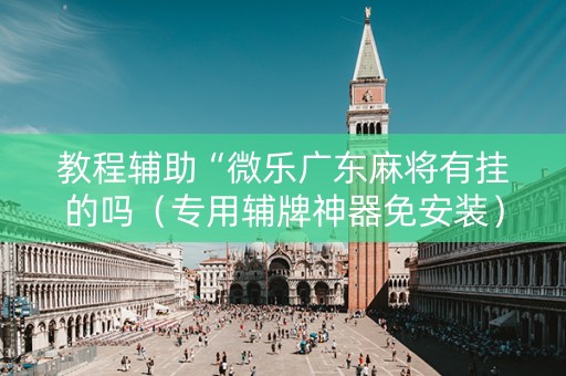 教程辅助“微乐广东麻将有挂的吗（专用辅牌神器免安装）