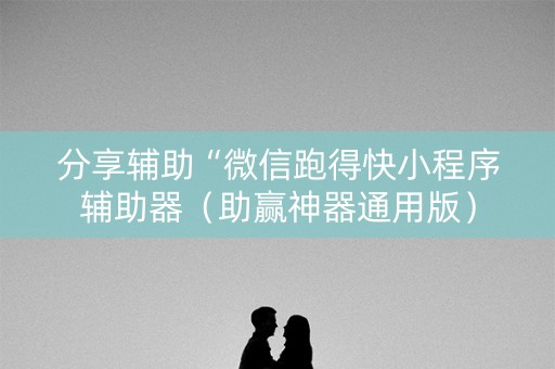 分享辅助“微信跑得快小程序辅助器（助赢神器通用版）
