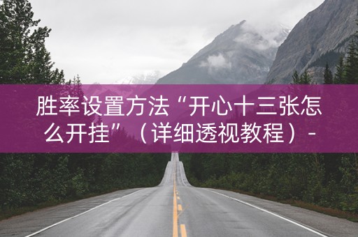 胜率设置方法“开心十三张怎么开挂”（详细透视教程）-哔哩哔哩