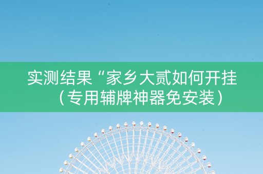 实测结果“家乡大贰如何开挂（专用辅牌神器免安装）