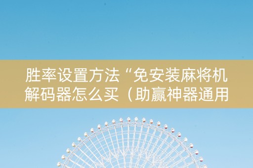 胜率设置方法“免安装麻将机解码器怎么买（助赢神器通用版）