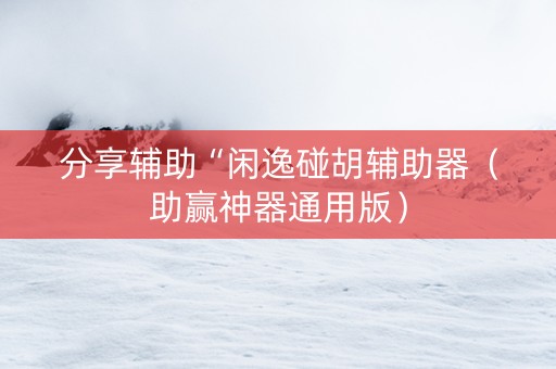 分享辅助“闲逸碰胡辅助器（助赢神器通用版）