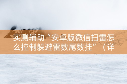 实测辅助“安卓版微信扫雷怎么控制躲避雷数尾数挂”（详细透视教程）-哔哩哔哩