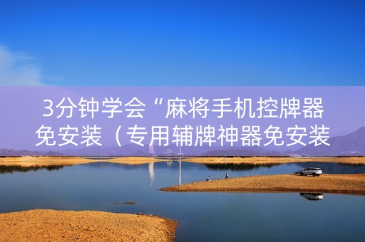 3分钟学会“麻将手机控牌器免安装（专用辅牌神器免安装）