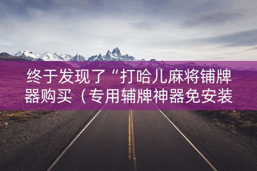 终于发现了“打哈儿麻将铺牌器购买（专用辅牌神器免安装）
