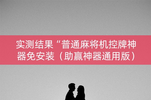 实测结果“普通麻将机控牌神器免安装（助赢神器通用版）