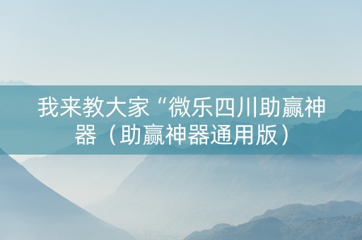 我来教大家“微乐四川助赢神器（助赢神器通用版）