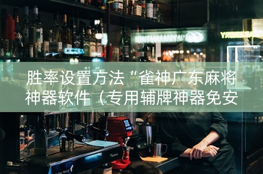 胜率设置方法“雀神广东麻将神器软件（专用辅牌神器免安装）