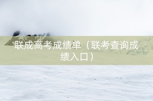 联成高考成绩单（联考查询成绩入口）