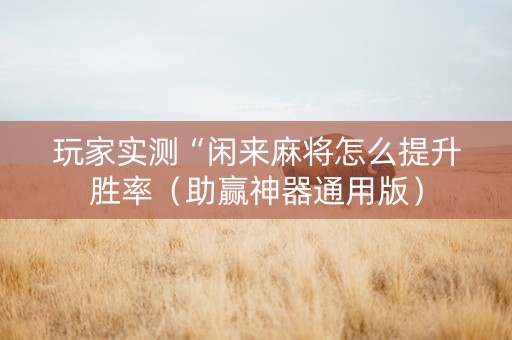 玩家实测“闲来麻将怎么提升胜率（助赢神器通用版）