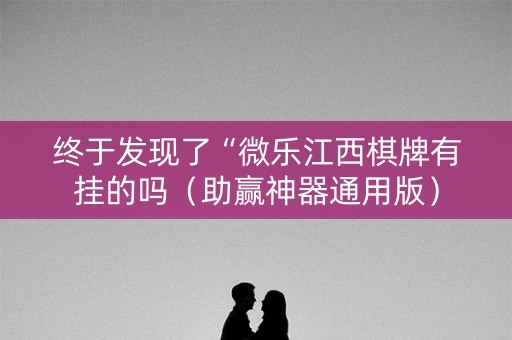 终于发现了“微乐江西棋牌有挂的吗（助赢神器通用版）