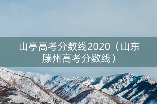 山亭高考分数线2020（山东滕州高考分数线）