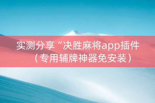 实测分享“决胜麻将app插件（专用辅牌神器免安装）