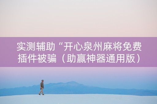 实测辅助“开心泉州麻将免费插件被骗（助赢神器通用版）