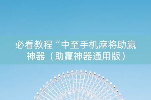 必看教程“中至手机麻将助赢神器（助赢神器通用版）