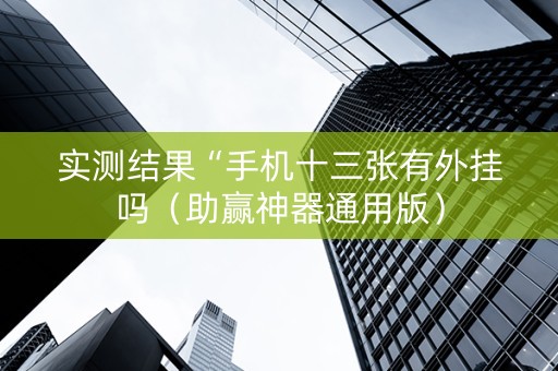 实测结果“手机十三张有外挂吗（助赢神器通用版）