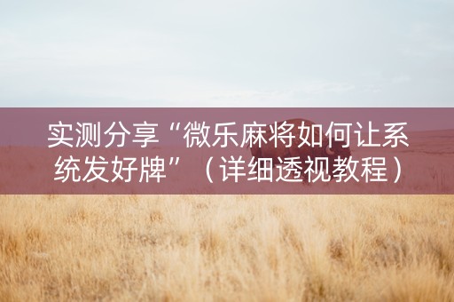 实测分享“微乐麻将如何让系统发好牌”（详细透视教程）-哔哩哔哩