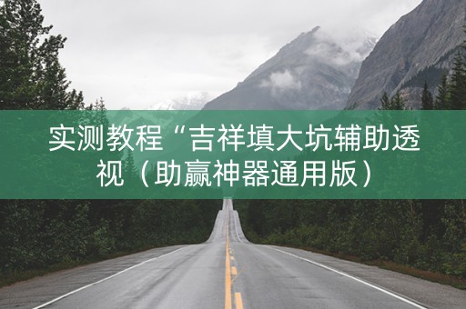实测教程“吉祥填大坑辅助透视（助赢神器通用版）
