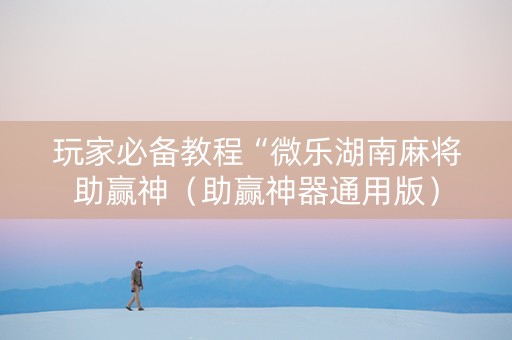 玩家必备教程“微乐湖南麻将助赢神（助赢神器通用版）
