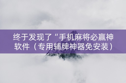 终于发现了“手机麻将必赢神软件（专用辅牌神器免安装）