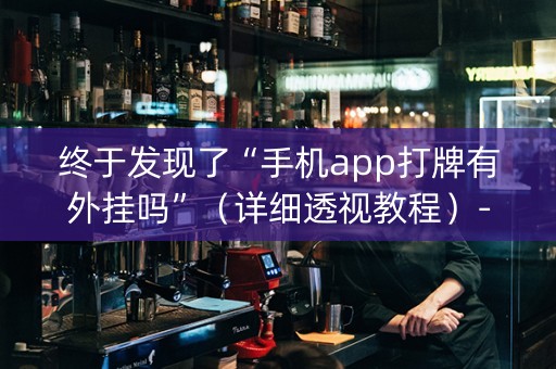 终于发现了“手机app打牌有外挂吗”（详细透视教程）-哔哩哔哩