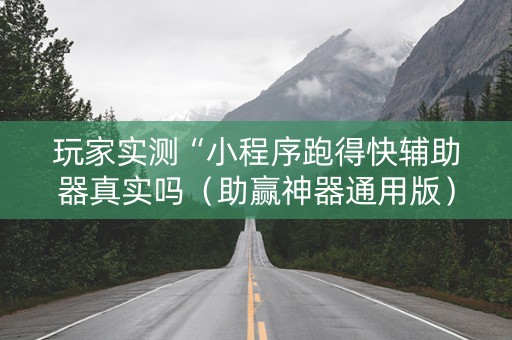玩家实测“小程序跑得快辅助器真实吗（助赢神器通用版）