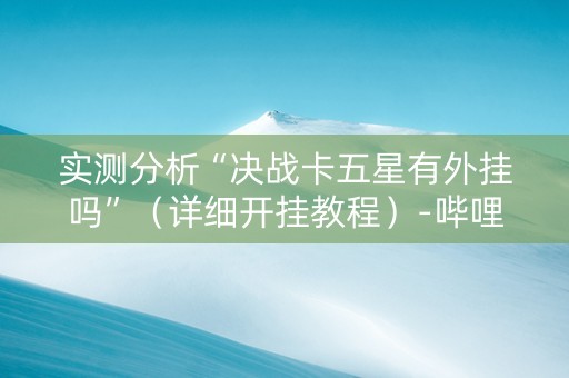 实测分析“决战卡五星有外挂吗”（详细开挂教程）-哔哩哔哩
