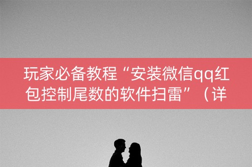 玩家必备教程“安装微信qq红包控制尾数的软件扫雷”（详细透视教程）-哔哩哔哩