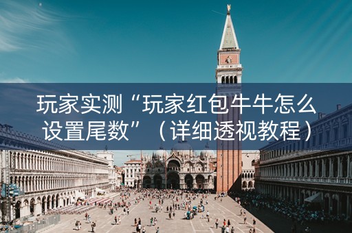 玩家实测“玩家红包牛牛怎么设置尾数”（详细透视教程）-哔哩哔哩