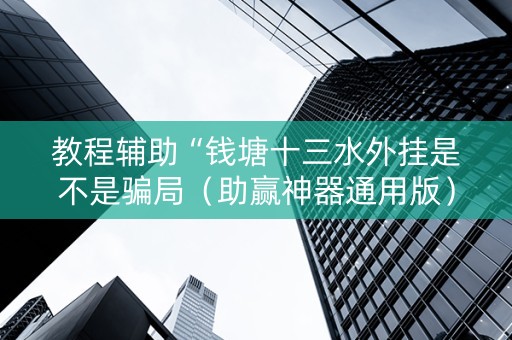 教程辅助“钱塘十三水外挂是不是骗局（助赢神器通用版）