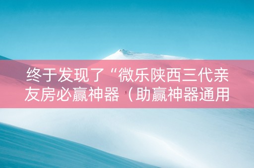 终于发现了“微乐陕西三代亲友房必赢神器（助赢神器通用版）