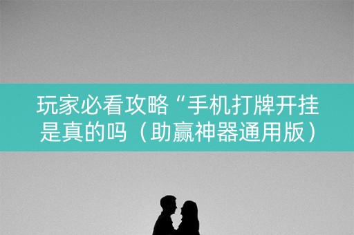 玩家必看攻略“手机打牌开挂是真的吗（助赢神器通用版）