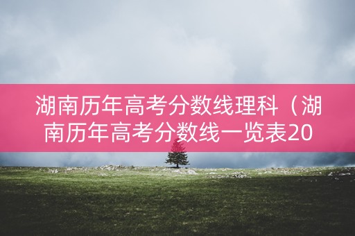 湖南历年高考分数线理科（湖南历年高考分数线一览表20022003）