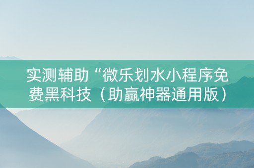 实测辅助“微乐划水小程序免费黑科技（助赢神器通用版）